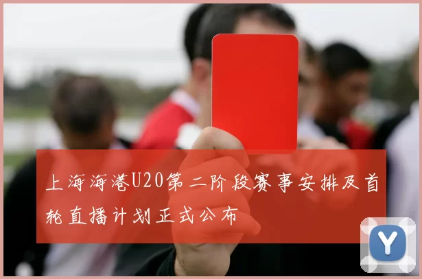 上海海港U20第二阶段赛事安排及首轮直播计划正式公布